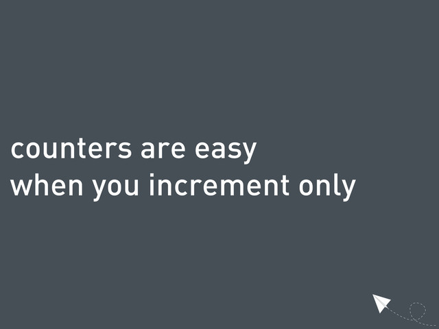 counters are easy
when you increment only

