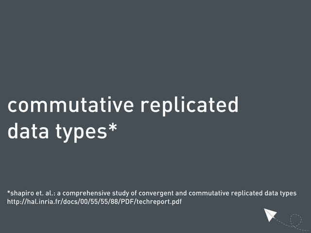 commutative replicated
data types*
*shapiro et. al.: a comprehensive study of convergent and commutative replicated data types
http://hal.inria.fr/docs/00/55/55/88/PDF/techreport.pdf

