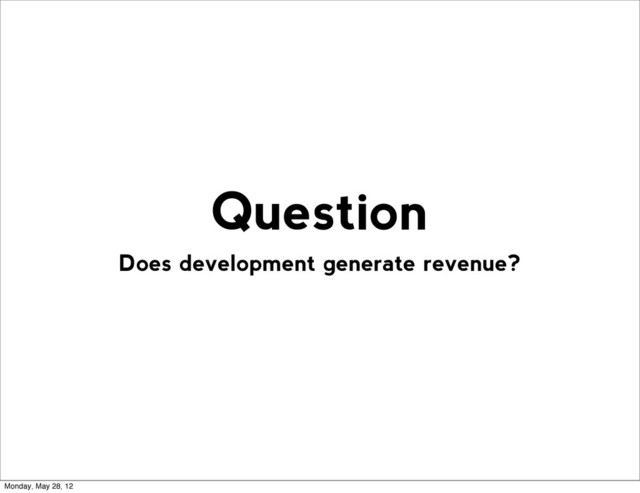Does development generate revenue?
Question
Monday, May 28, 12
