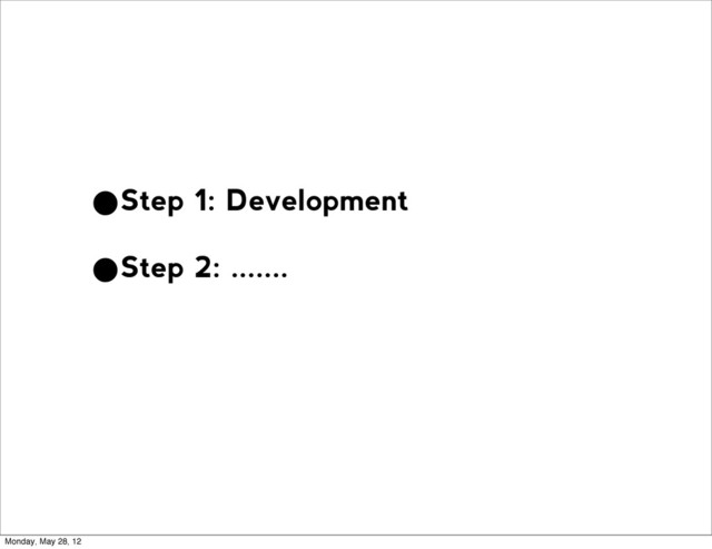 •Step 1: Development
•Step 2: .......
Monday, May 28, 12
