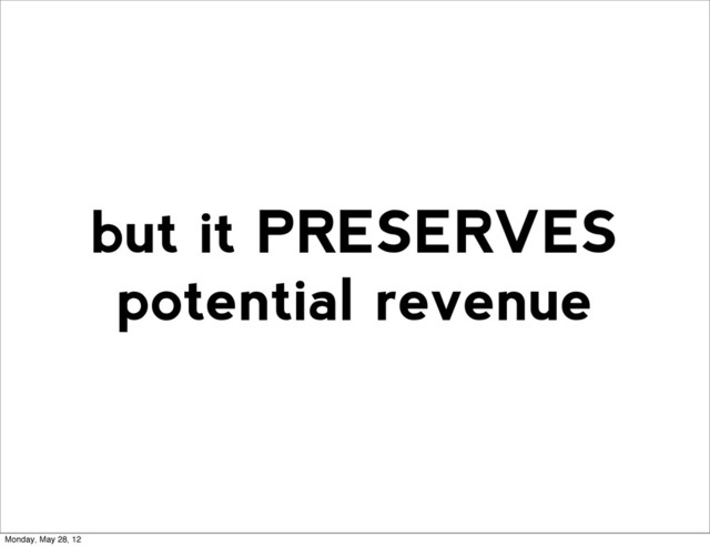 but it PRESERVES
potential revenue
Monday, May 28, 12
