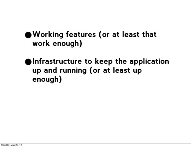 •Working features (or at least that
work enough)
•Infrastructure to keep the application
up and running (or at least up
enough)
Monday, May 28, 12
