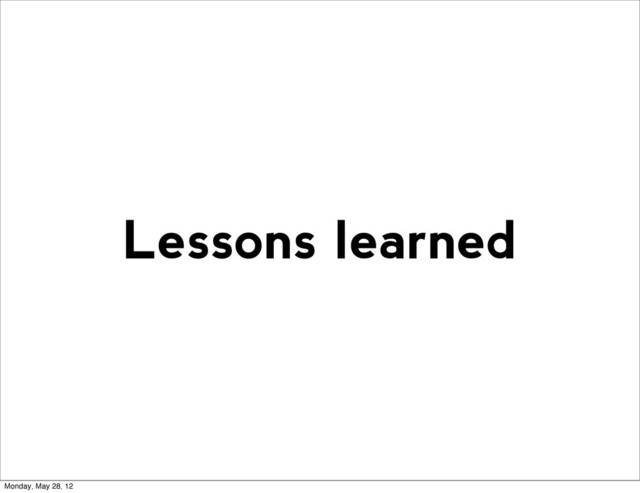 Lessons learned
Monday, May 28, 12
