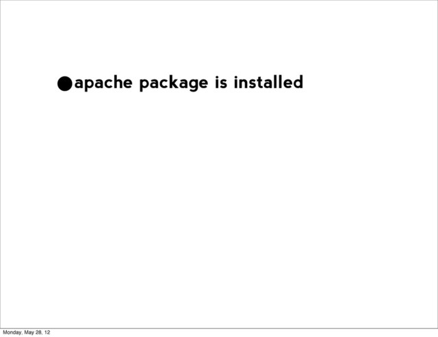 •apache package is installed
Monday, May 28, 12
