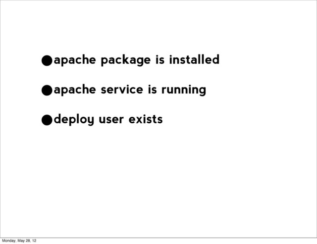 •apache package is installed
•apache service is running
•deploy user exists
Monday, May 28, 12
