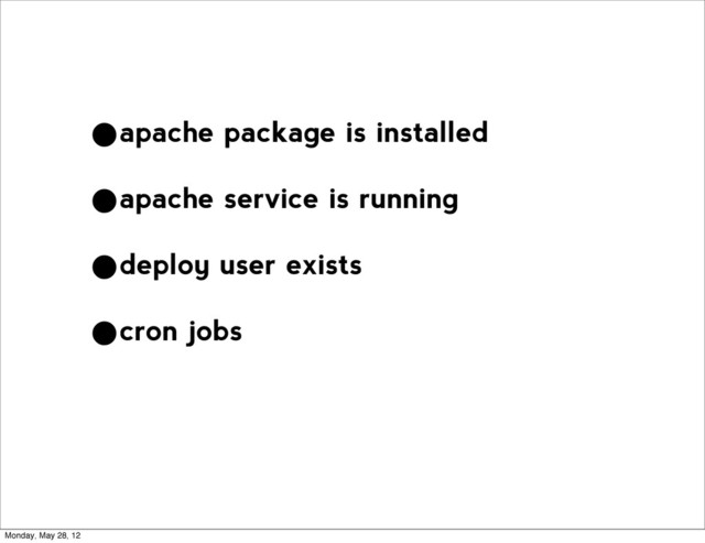 •apache package is installed
•apache service is running
•deploy user exists
•cron jobs
Monday, May 28, 12
