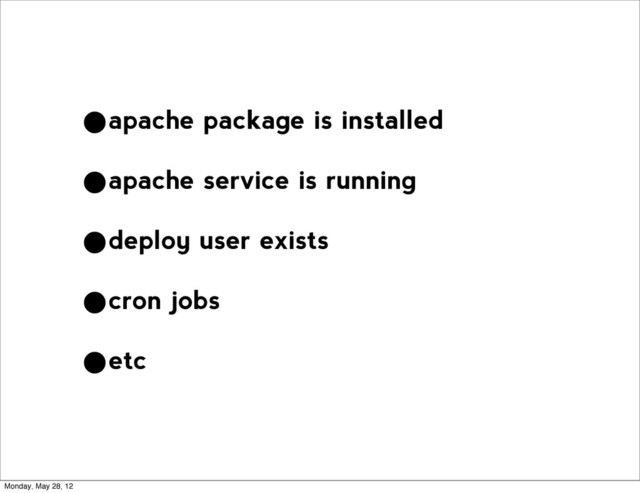 •apache package is installed
•apache service is running
•deploy user exists
•cron jobs
•etc
Monday, May 28, 12
