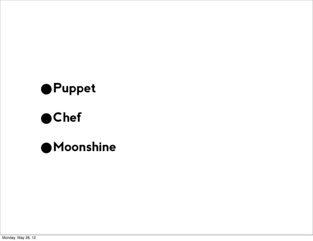 •Puppet
•Chef
•Moonshine
Monday, May 28, 12
