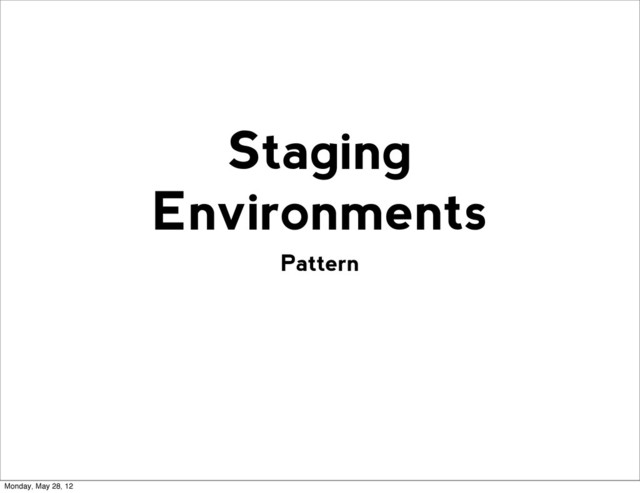 Pattern
Staging
Environments
Monday, May 28, 12
