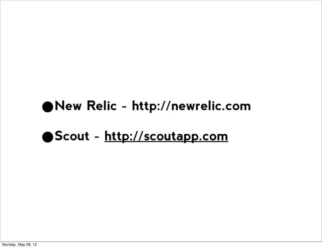 •New Relic - http://newrelic.com
•Scout - http://scoutapp.com
Monday, May 28, 12
