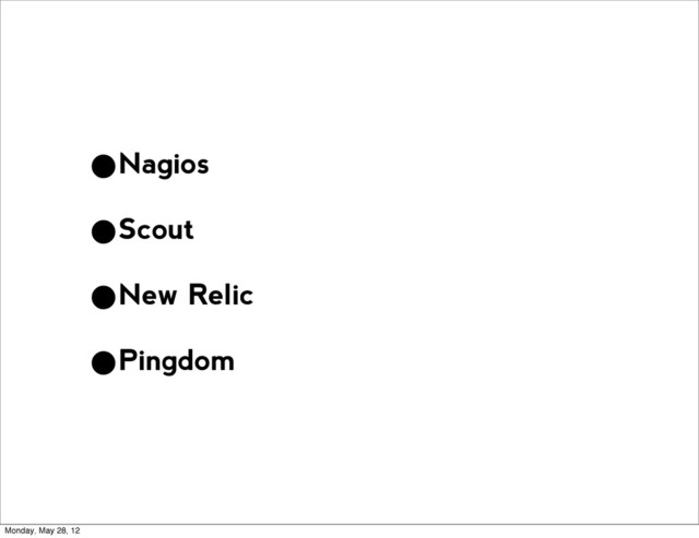 •Nagios
•Scout
•New Relic
•Pingdom
Monday, May 28, 12
