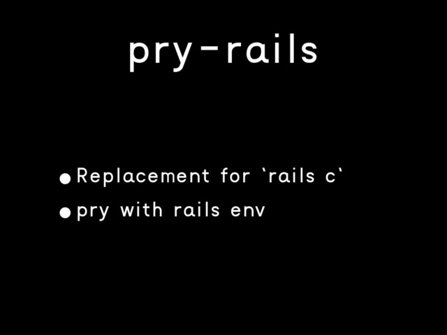 pry-rails
•Replacement for `rails c`
•pry with rails env
