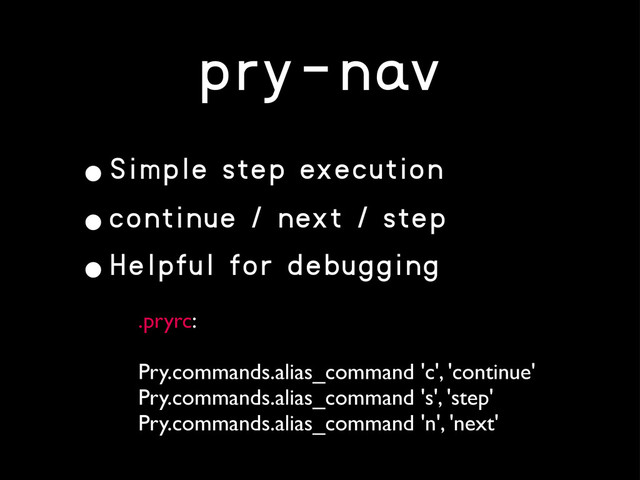 pry-nav
•Simple step execution
•continue / next / step
•Helpful for debugging
.pryrc:
Pry.commands.alias_command 'c', 'continue'
Pry.commands.alias_command 's', 'step'
Pry.commands.alias_command 'n', 'next'
