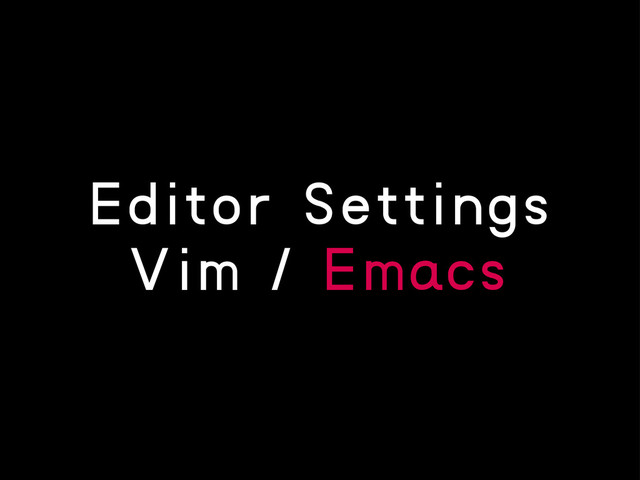 Editor Settings
Vim / Emacs
