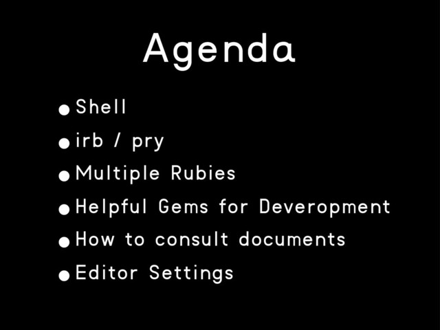 Agenda
•Shell
•irb / pry
•Multiple Rubies
•Helpful Gems for Deveropment
•How to consult documents
•Editor Settings
