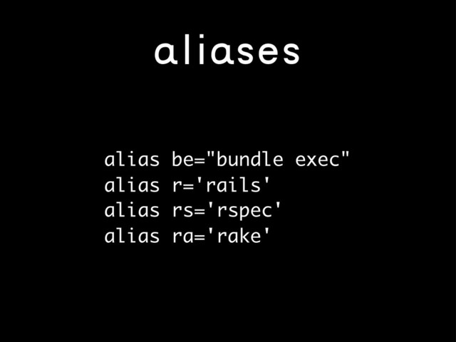 aliases
alias be="bundle exec"
alias r='rails'
alias rs='rspec'
alias ra='rake'
