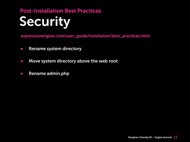 Designer-Friendly EE Engine Summit
Security

Post-Installation Best Practices
• Rename system directory
• Move system directory above the web root
• Rename admin.php
expressionengine.com/user_guide/installation/best_practices.html
