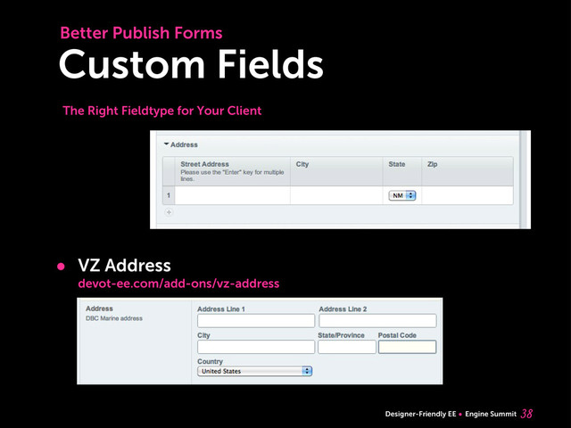 Designer-Friendly EE Engine Summit
Custom Fields

• VZ Address
devot-ee.com/add-ons/vz-address
Better Publish Forms
The Right Fieldtype for Your Client
