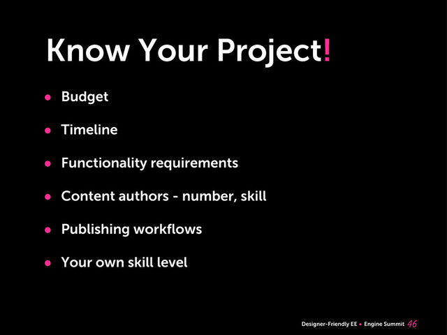 Designer-Friendly EE Engine Summit
Know Your Project!
• Budget
• Timeline
• Functionality requirements
• Content authors - number, skill
• Publishing workﬂows
• Your own skill level


