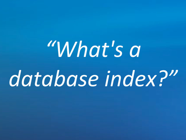 “What's'a'
database'index?”
