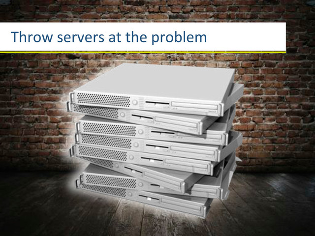 Throw3servers3at3the3problem
