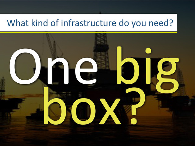 What3kind3of3infrastructure3do3you3need?
One3big3
box?
