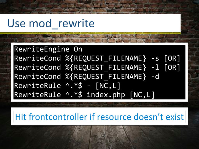 RewriteEngine*On
RewriteCond*%{REQUEST_FILENAME}*=s*[OR]
RewriteCond*%{REQUEST_FILENAME}*=l*[OR]
RewriteCond*%{REQUEST_FILENAME}*=d
RewriteRule*^.*$*=*[NC,L]
RewriteRule*^.*$*index.php*[NC,L]
Use3mod_rewrite
Hit3frontcontroller3if3resource3doesn’t3exist
