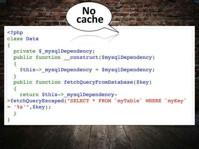 _mysqlDependency = $mysqlDependency;
}
public function fetchQueryFromDatabase($key)
{
return $this->_mysqlDependency-
>fetchQueryEscaped("SELECT * FROM `myTable` WHERE `myKey`
= '%s'",$key);
}
}
No%
cache
