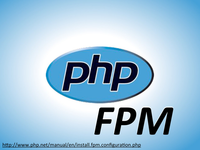 FPM
hfp://www.php.net/manual/en/install.fpm.conﬁguraGon.php
