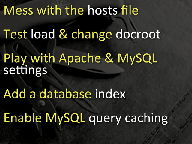 Mess3with3the3hosts3ﬁle
Test3load3&3change3docroot
Play3with3Apache3&3MySQL3
seBngs
Add3a3database3index
Enable3MySQL3query3caching
