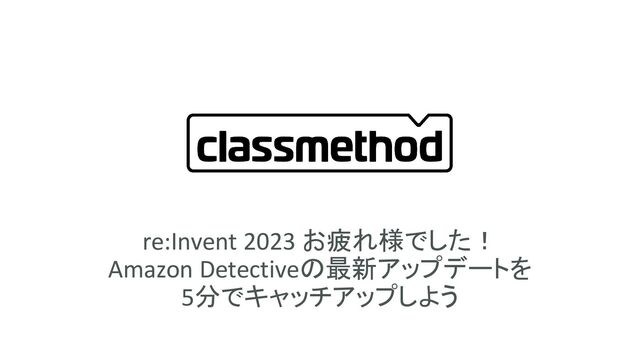 re:Invent 2023 お疲れ様でした！
Amazon Detectiveの最新アップデートを
5分でキャッチアップしよう
1
