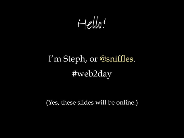 Hello!
I’m Steph, or @sniffles.
#web2day
(Yes, these slides will be online.)
