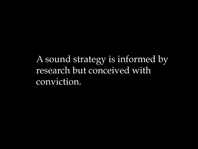 A sound strategy is informed by
research but conceived with
conviction.
