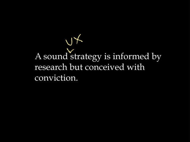 A sound strategy is informed by
research but conceived with
conviction.
UX
