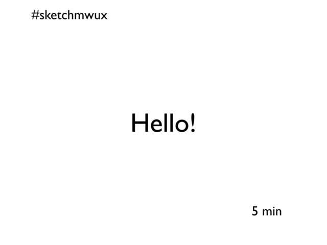 #sketchmwux
5 min
Hello!
