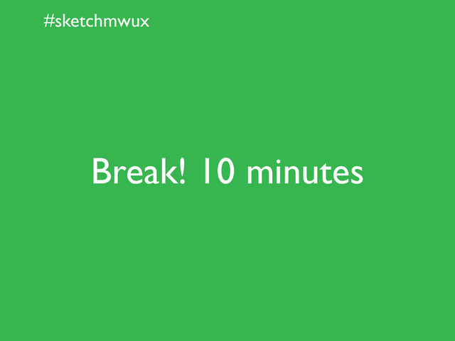 #sketchmwux
Break! 10 minutes

