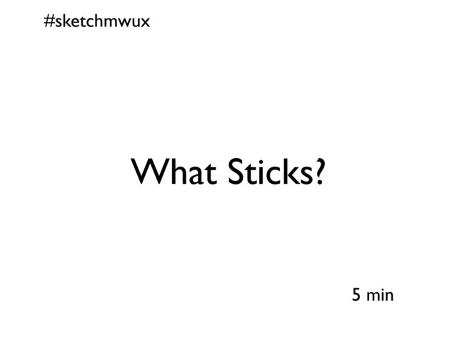 #sketchmwux
5 min
What Sticks?

