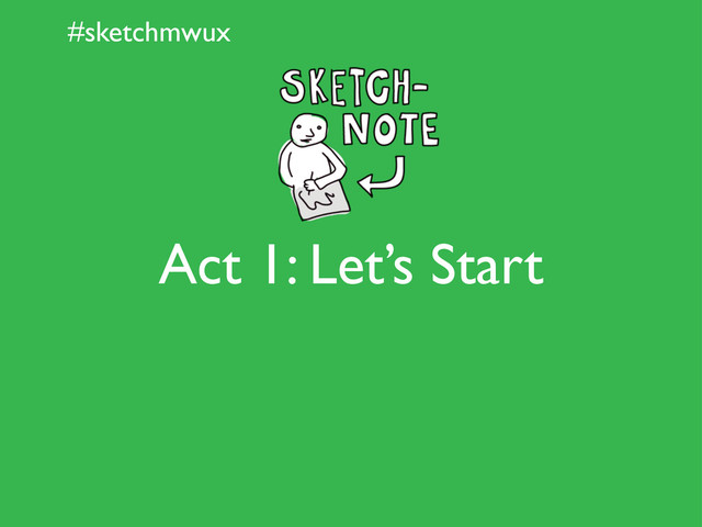 #sketchmwux
Act 1: Let’s Start
