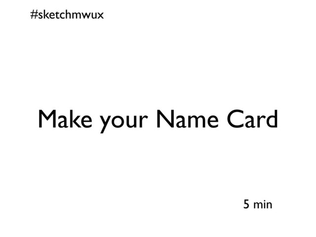 #sketchmwux
5 min
Make your Name Card
