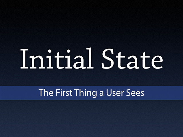 Initial State
The First Thing a User Sees

