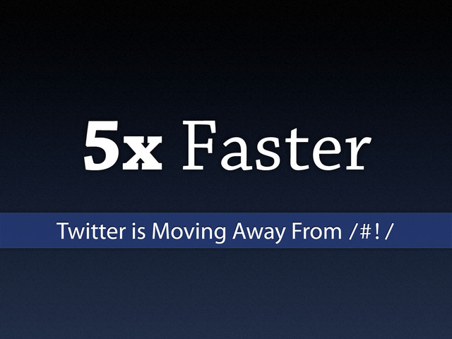 5x Faster
Twitter is Moving Away From /#!/
