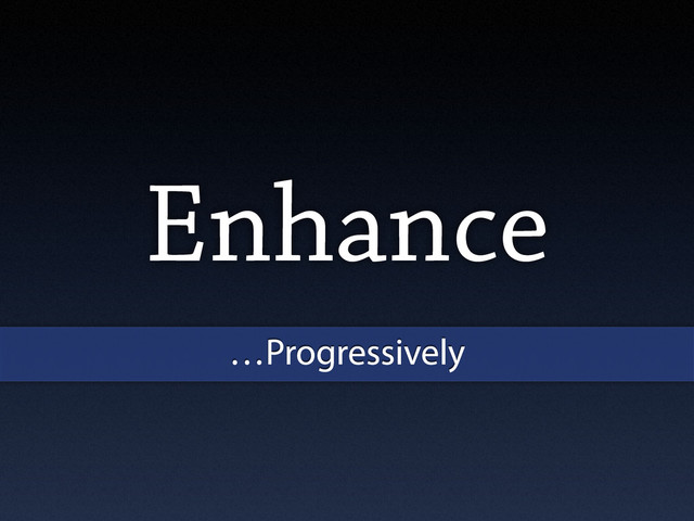 Enhance
…Progressively
