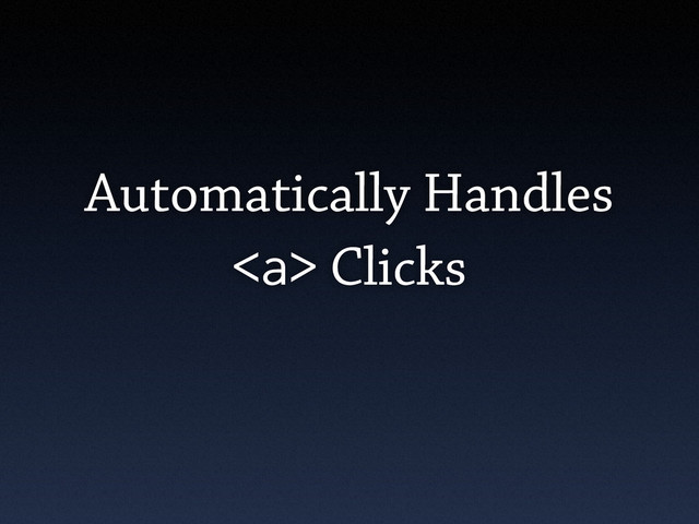 Automatically Handles
<a> Clicks
</a>
