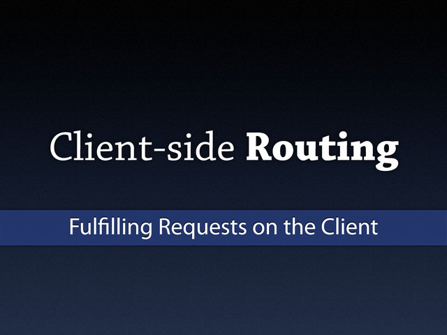 Client-side Routing
Ful lling Requests on the Client
