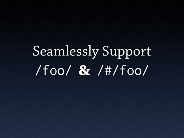 Seamlessly Support
/foo/ & /#/foo/
