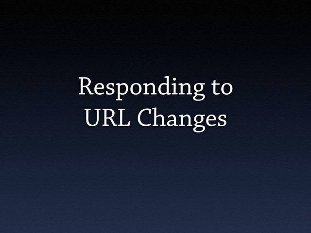 Responding to
URL Changes
