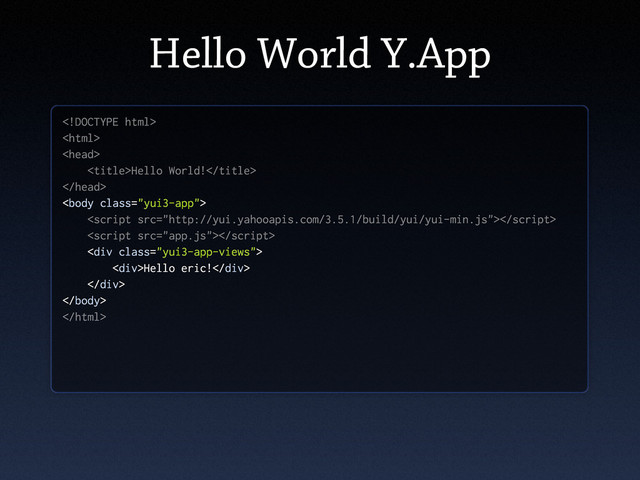 Hello World Y.App



Hello World!




<div class="yui3-app-views">
<div>Hello eric!</div>
</div>


