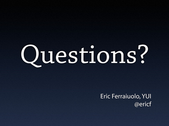 Questions?
Eric Ferraiuolo, YUI
@ericf
