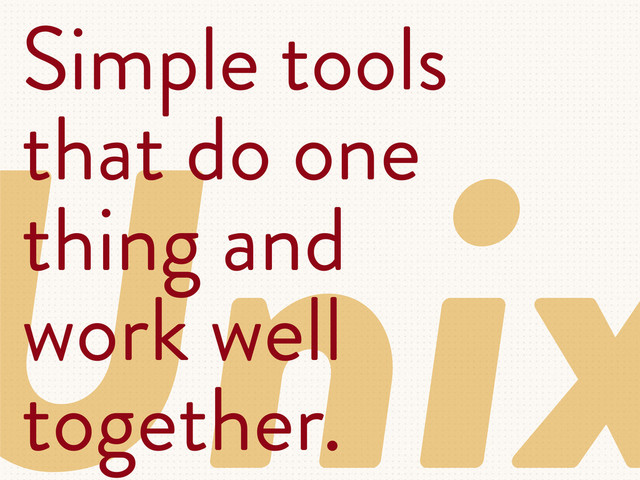 Unix
Simple tools
that do one
thing and
work well
together.
