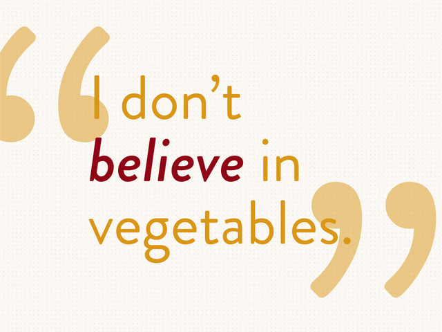 “I don’t
believe in
vegetables.
